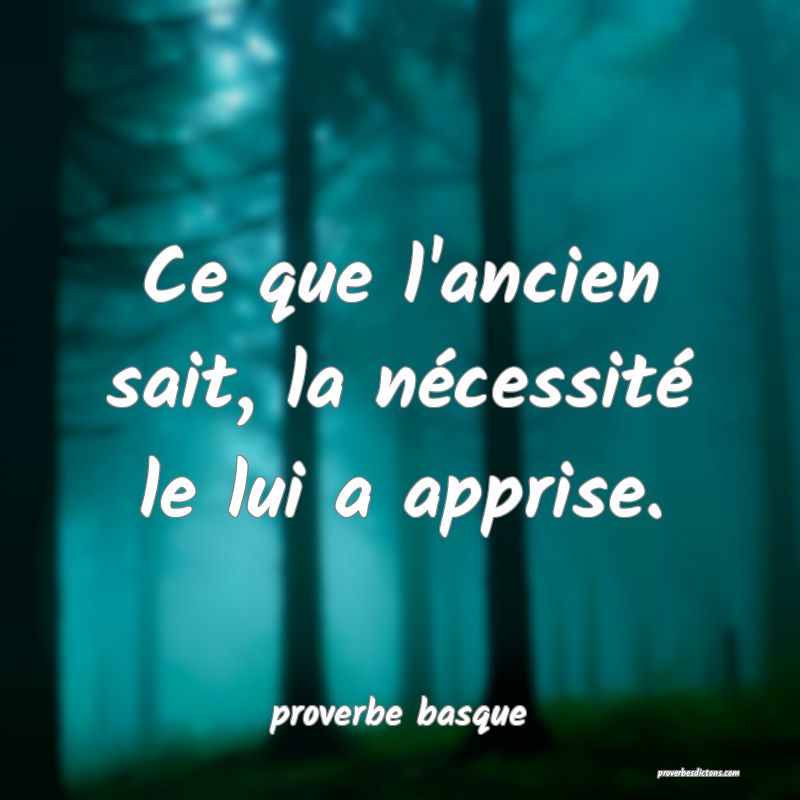  Ce que l'ancien sait, la nécessité le lui a apprise.