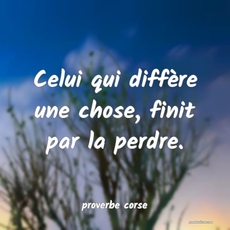 Celui qui diffère une chose, finit par la perdre.