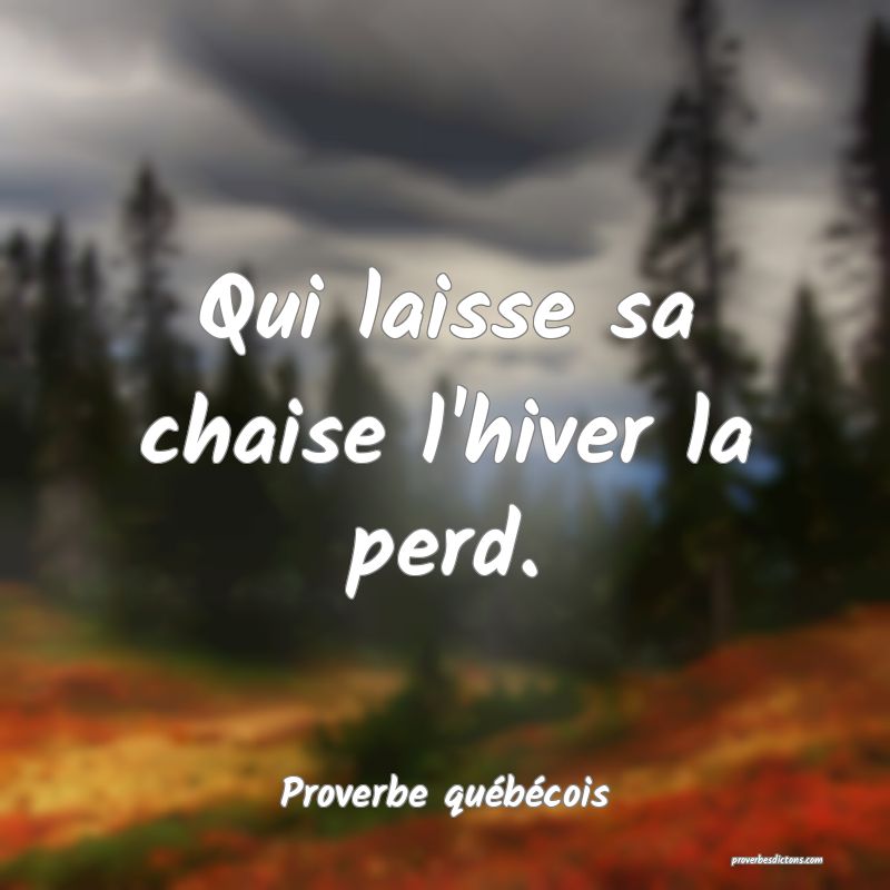  Qui laisse sa chaise l'hiver la perd.
