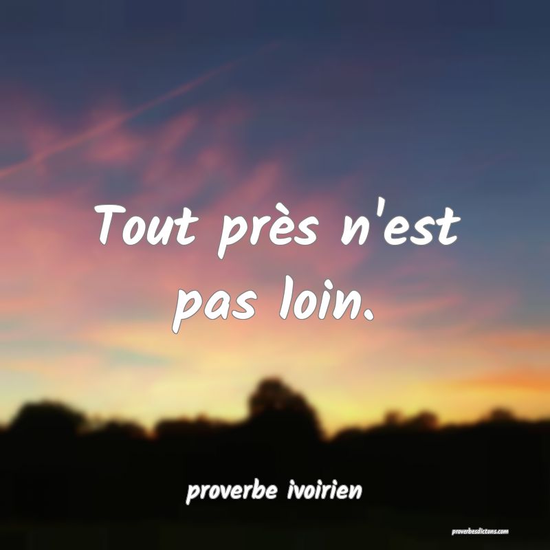 Tout près n'est pas loin. 