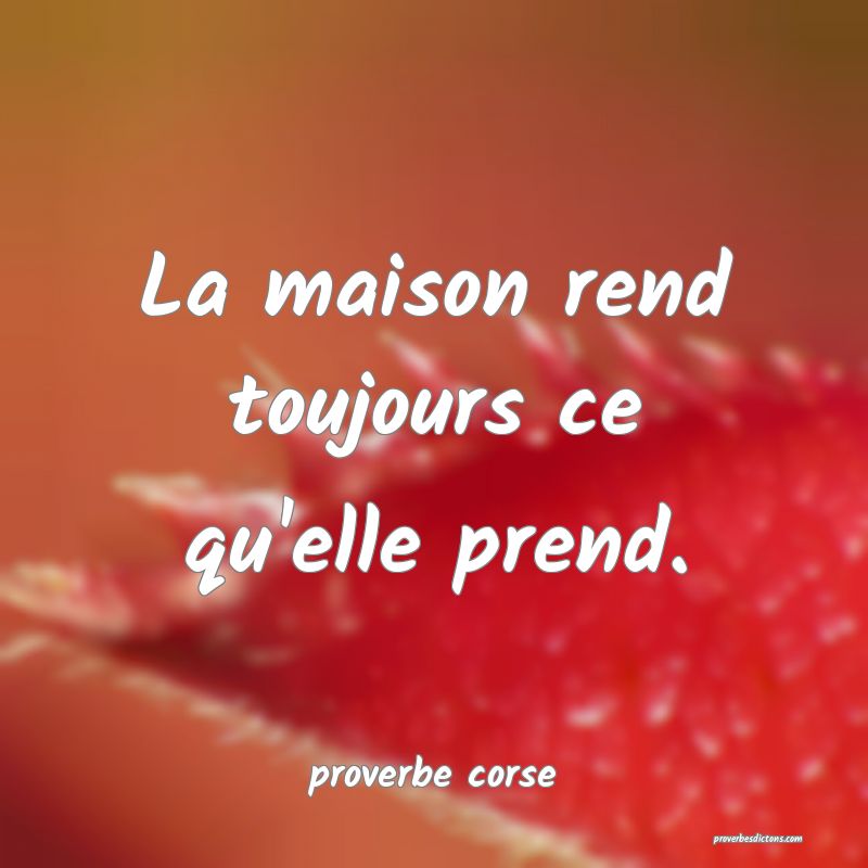 La maison rend toujours ce qu'elle prend.