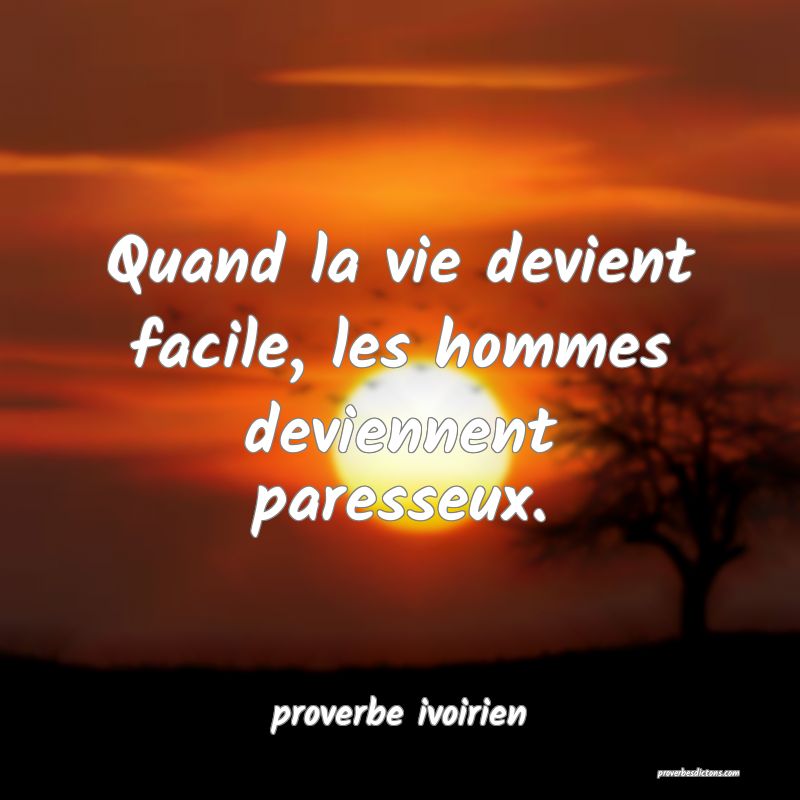 Quand la vie devient facile, les hommes deviennent paresseux.