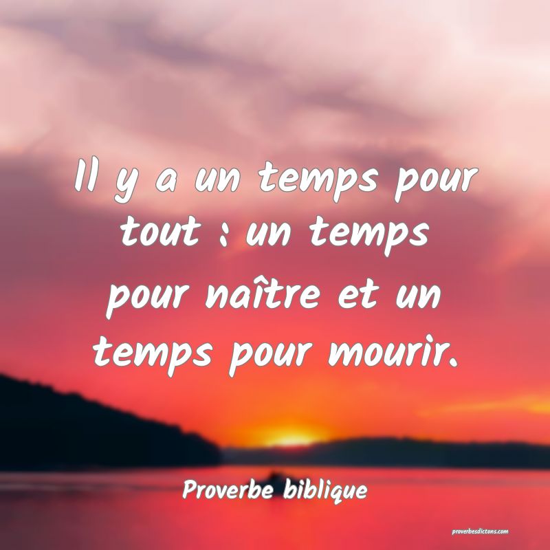Il y a un temps pour tout : un temps pour naître et un temps pour mourir.