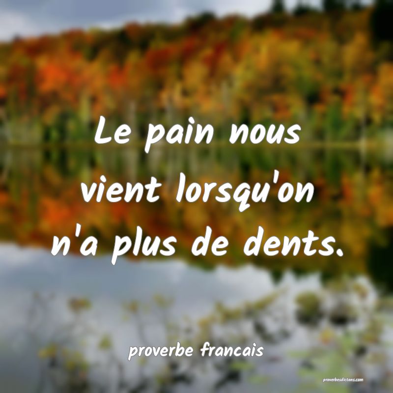 Le pain nous vient lorsqu'on n'a plus de dents.