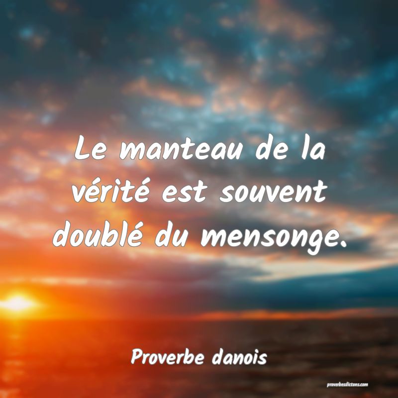 Le manteau de la vérité est souvent doublé du mensonge.