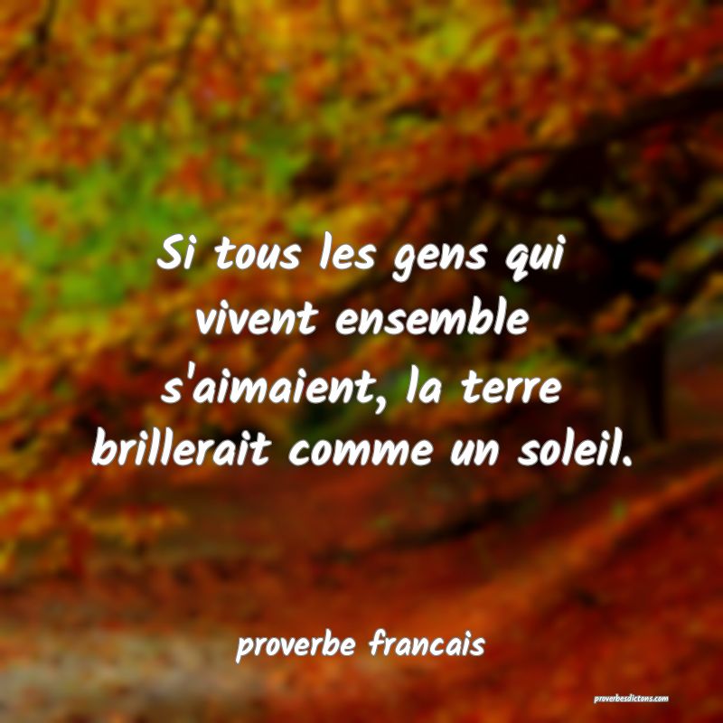 Si tous les gens qui vivent ensemble s'aimaient, la terre brillerait comme un soleil.