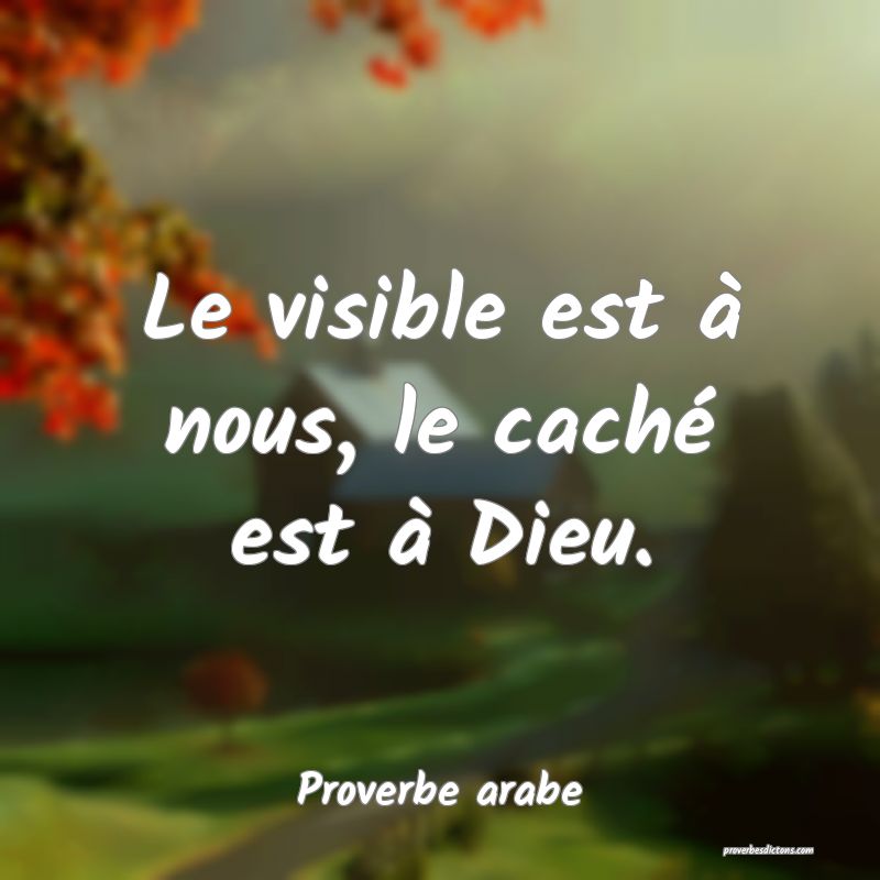 Le visible est à nous, le caché est à Dieu.