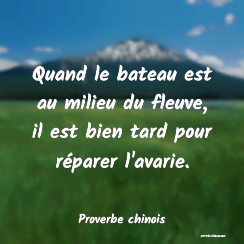Quand le bateau est au milieu du fleuve, il est bien tard pour réparer l'avarie.