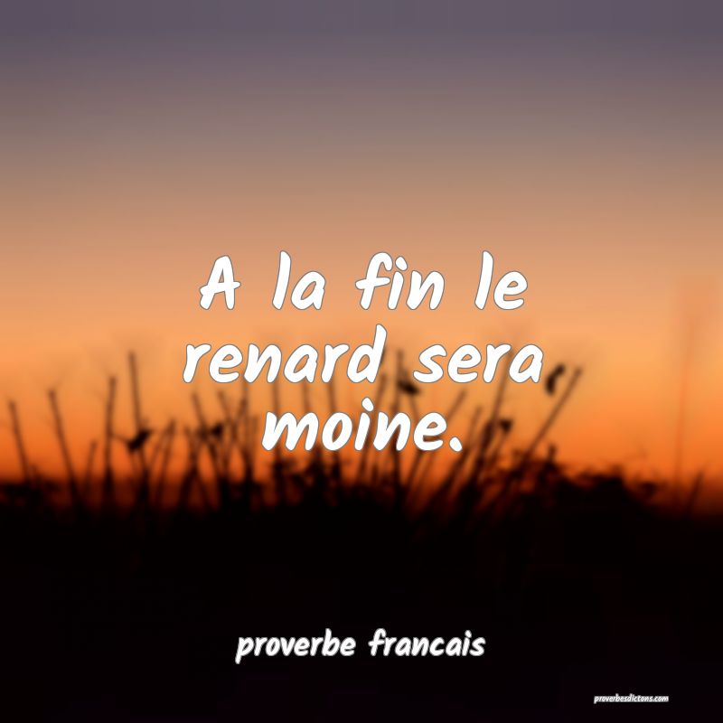 A la fin le renard sera moine.