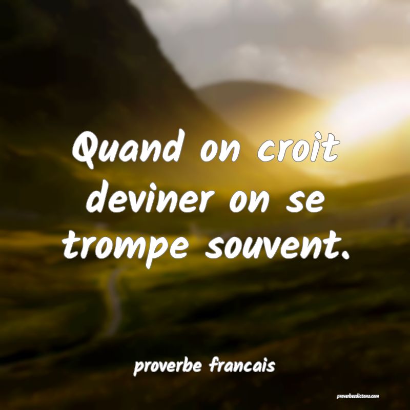 Quand on croit deviner on se trompe souvent.