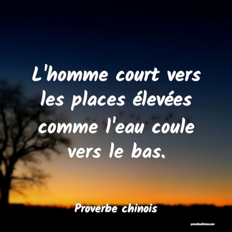 L'homme court vers les places élevées comme l'eau coule vers le bas.