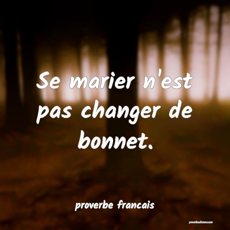 Se marier n'est pas changer de bonnet.