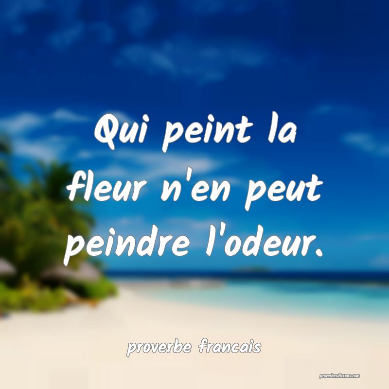 Qui peint la fleur n'en peut peindre l'odeur.