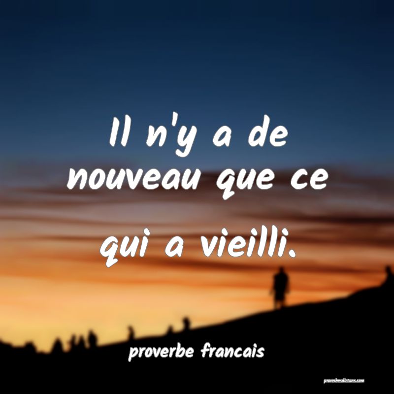 Il n'y a de nouveau que ce qui a vieilli.