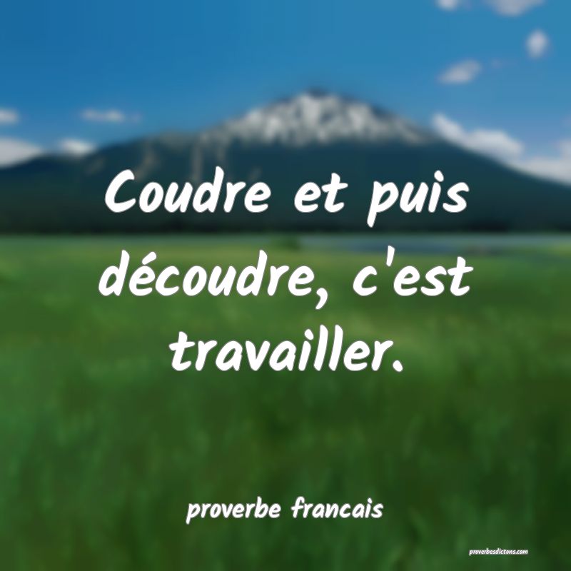 Coudre et puis découdre, c'est travailler.