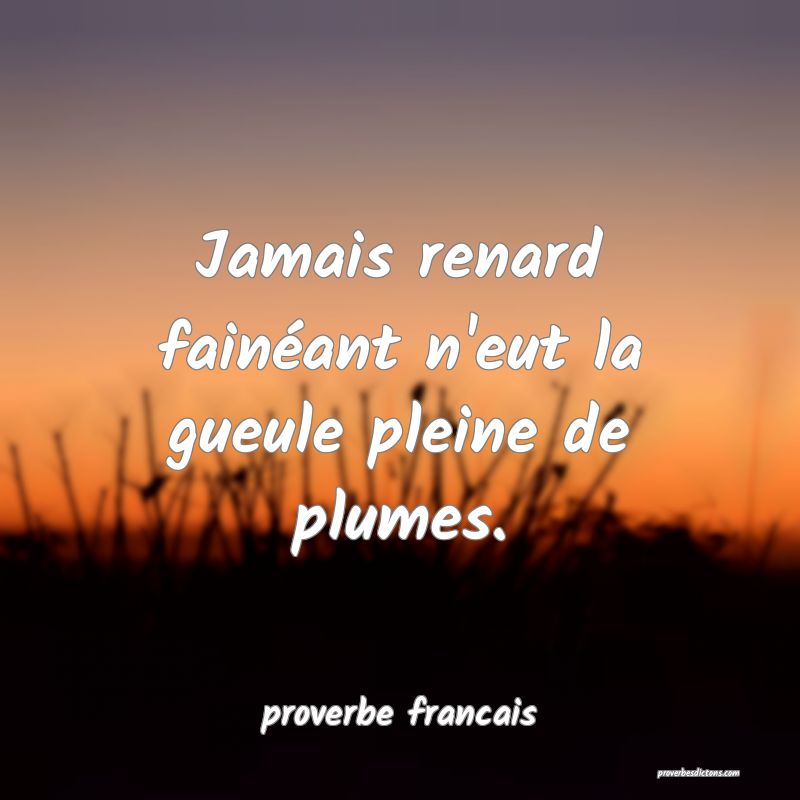 Jamais renard fainéant n'eut la gueule pleine de plumes.