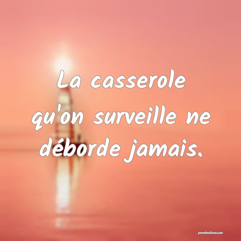 La casserole qu'on surveille ne déborde jamais.