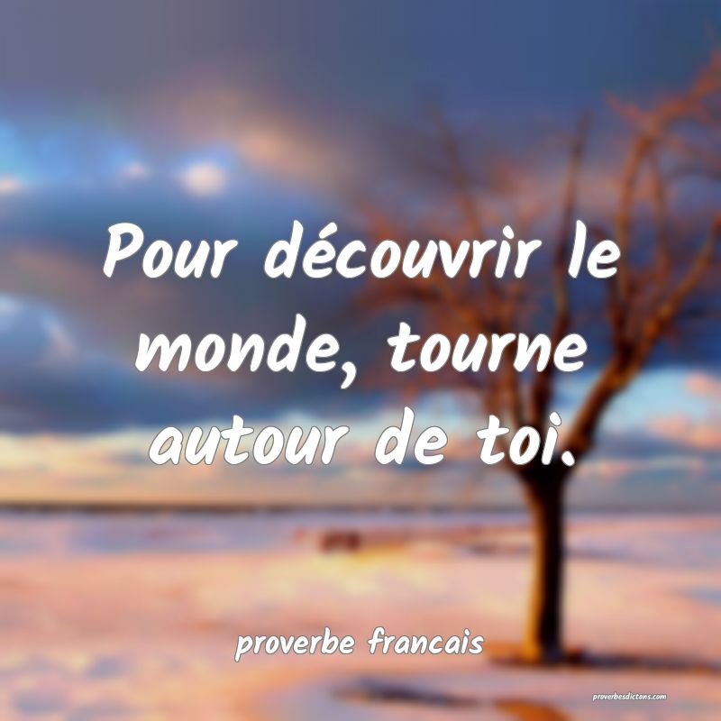 Pour découvrir le monde, tourne autour de toi.