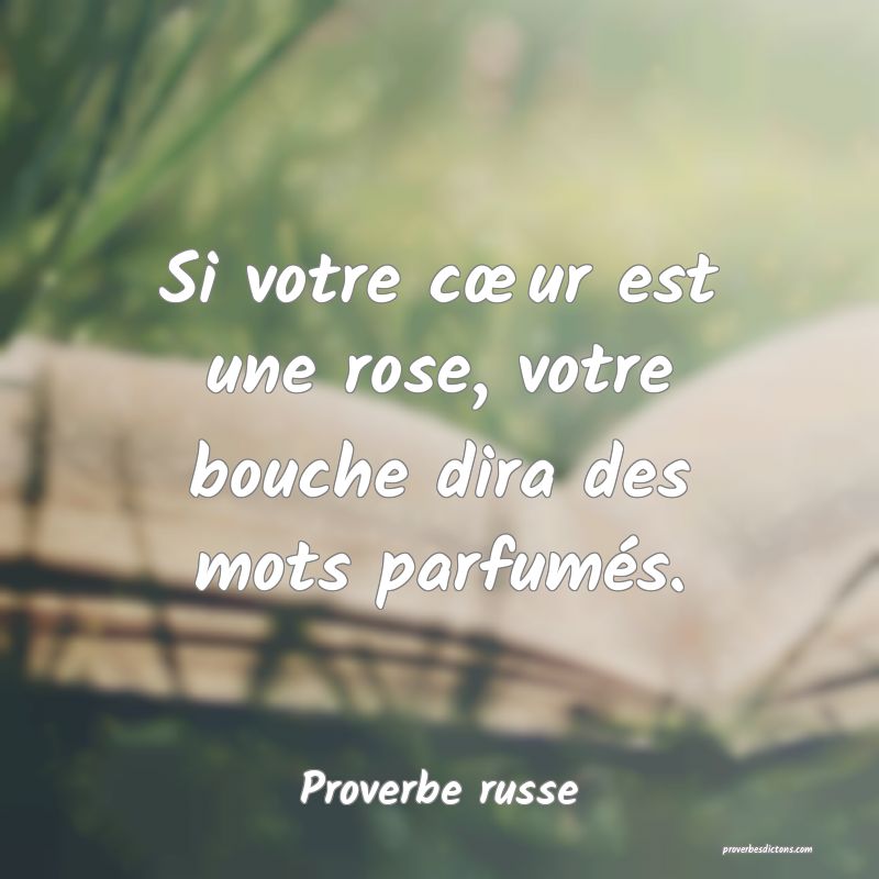 Si votre cœur est une rose, votre bouche dira des mots parfumés.