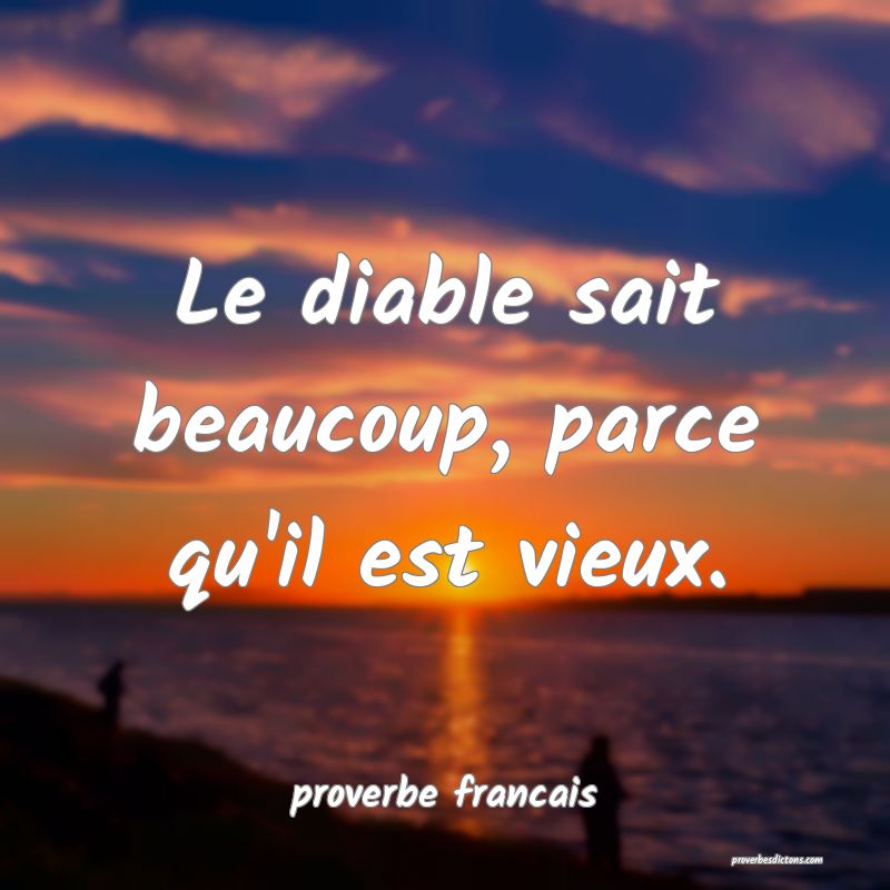 Le diable sait beaucoup, parce qu'il est vieux.