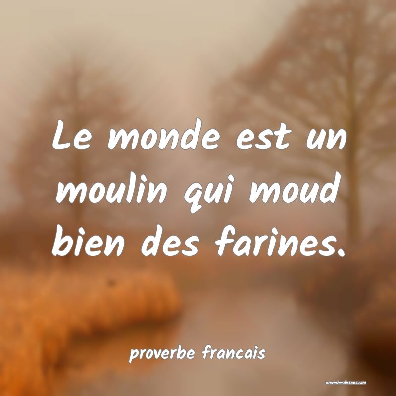 Le monde est un moulin qui moud bien des farines.