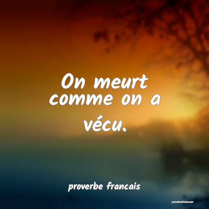On meurt comme on a vécu.