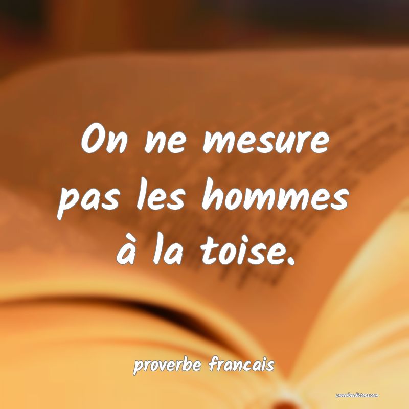 On ne mesure pas les hommes à la toise.