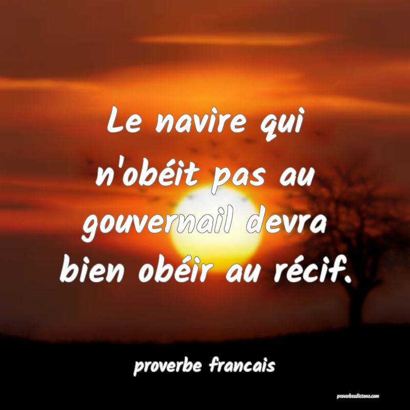 Le navire qui n'obéit pas au gouvernail devra bien obéir au récif.