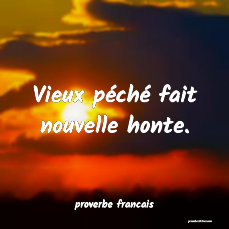 Vieux péché fait nouvelle honte.