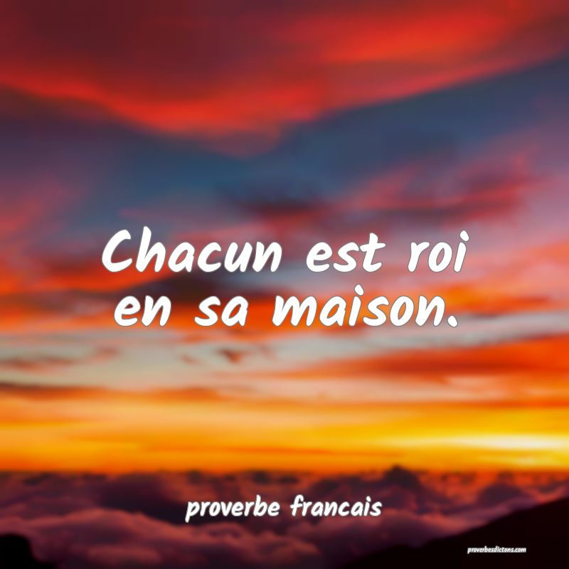 Chacun est roi en sa maison.