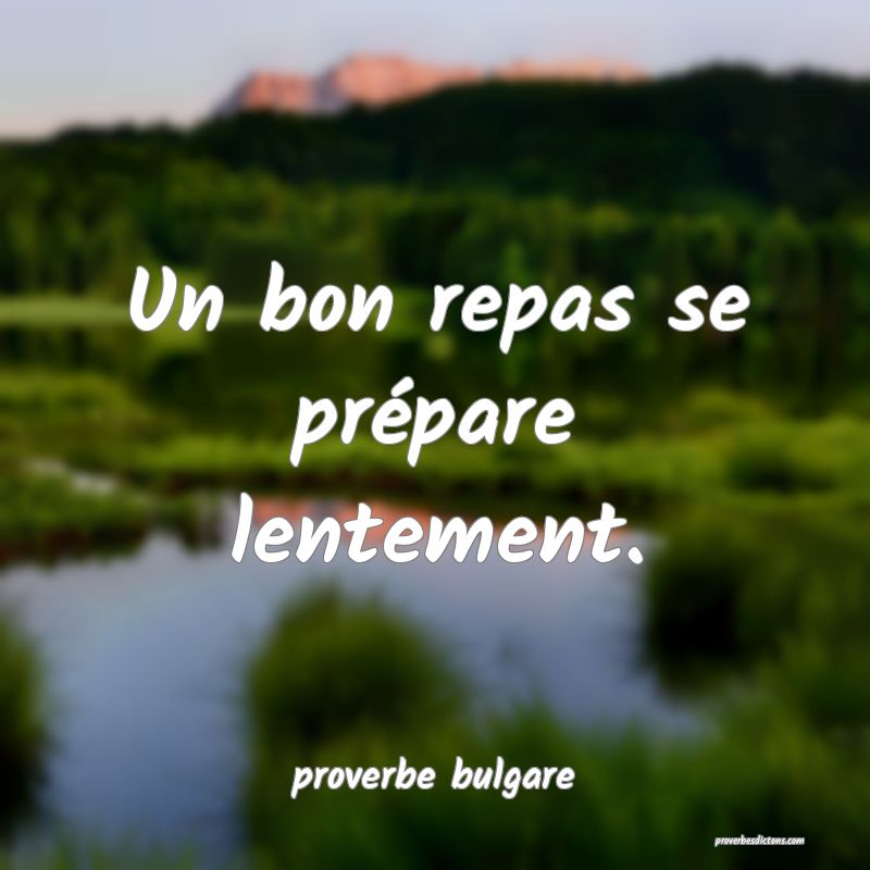  Un bon repas se prépare lentement.