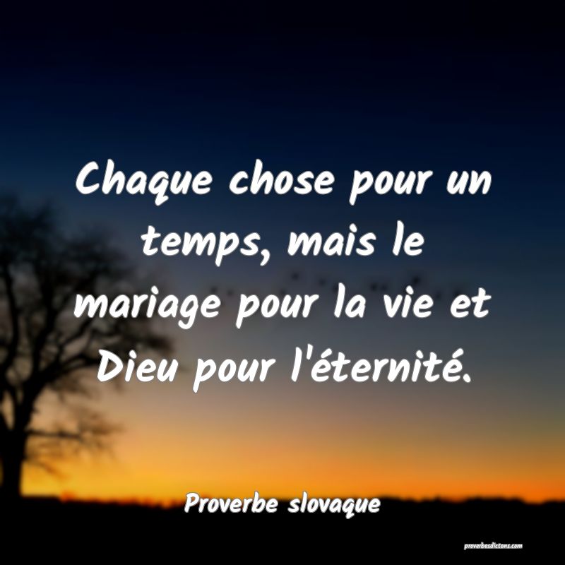 Chaque chose pour un temps, mais le mariage pour la vie et Dieu pour l'éternité.