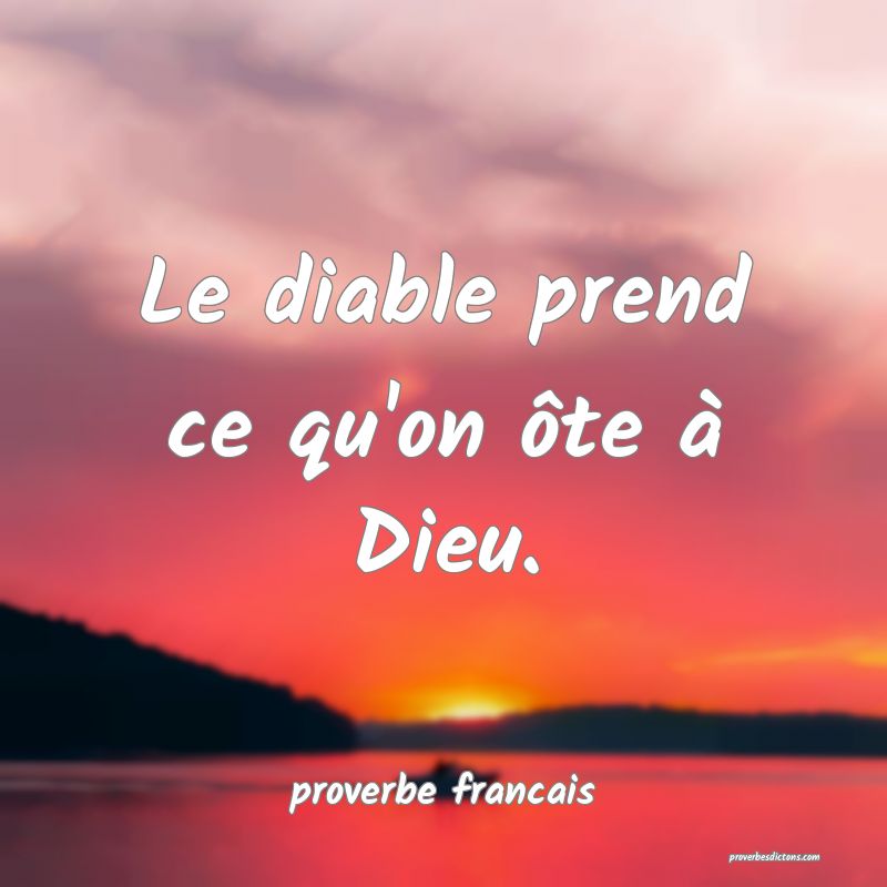 Le diable prend ce qu'on ôte à Dieu.