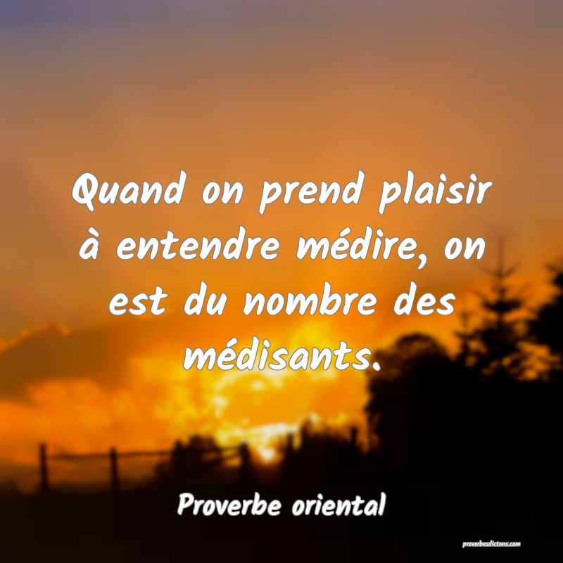 Quand on prend plaisir à entendre médire, on est du nombre des médisants.