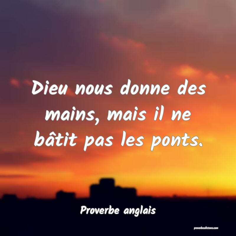 Dieu nous donne des mains, mais il ne bâtit pas les ponts.