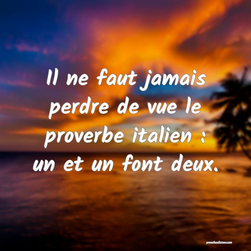 Il ne faut jamais perdre de vue le proverbe italien : un et un font deux.