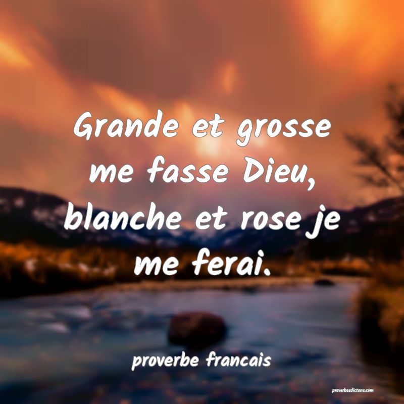 Grande et grosse me fasse Dieu, blanche et rose je me ferai.