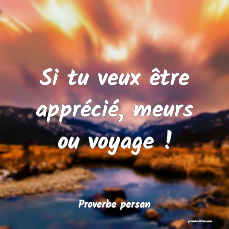 Si tu veux être apprécié, meurs ou voyage !