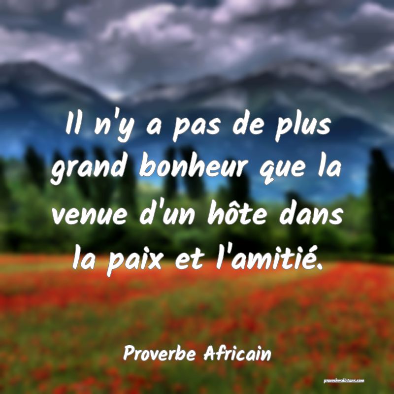 Il n'y a pas de plus grand bonheur que la venue d'un hôte dans la paix et l'amitié.