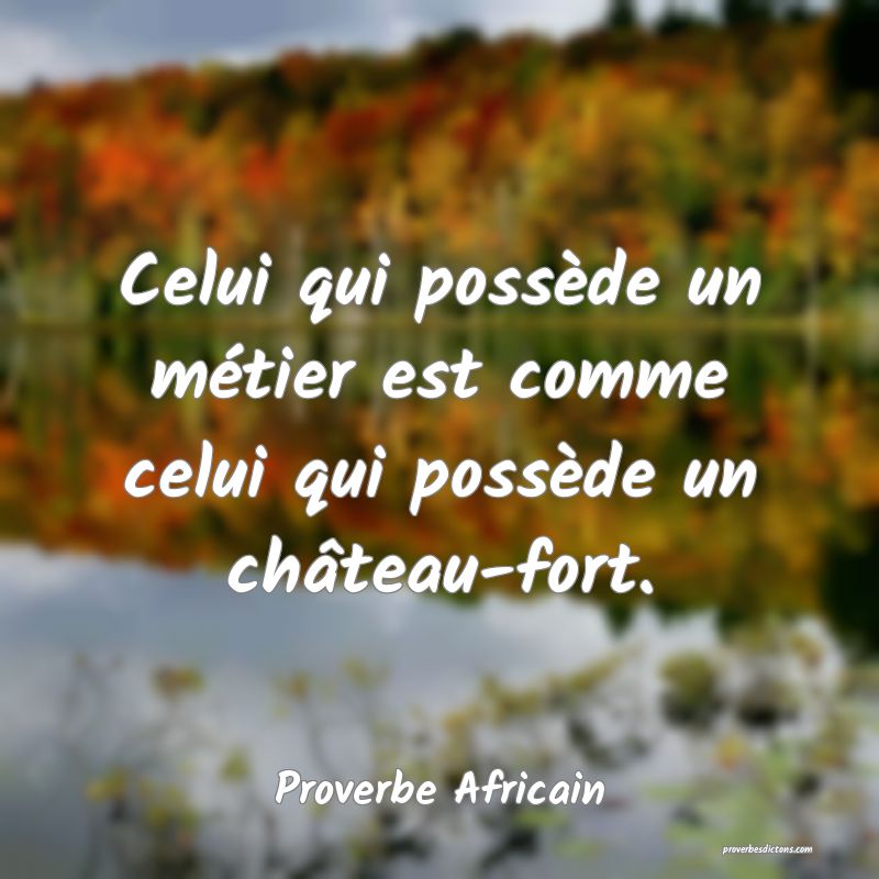 Celui qui possède un métier est comme celui qui possède un château-fort.