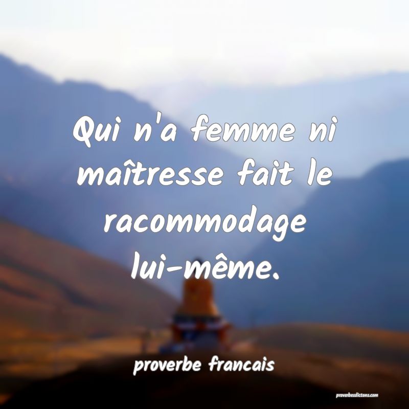 Qui n'a femme ni maîtresse fait le racommodage lui-même.
