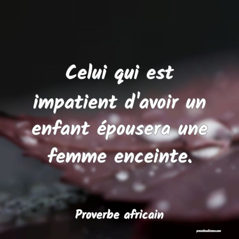 Celui qui est impatient d'avoir un enfant épousera une femme enceinte.