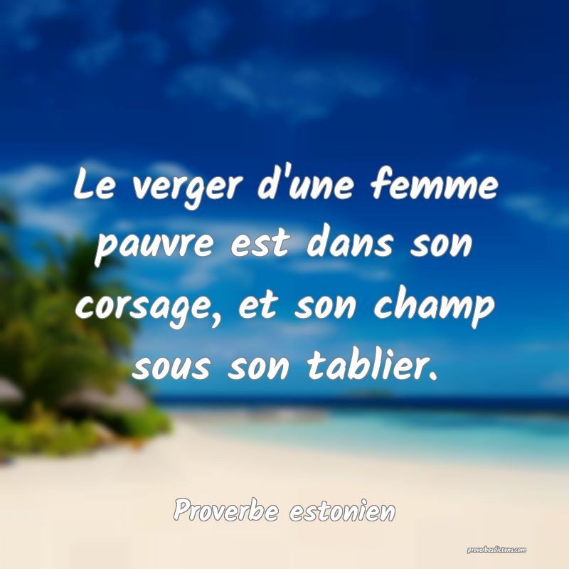 Le verger d'une femme pauvre est dans son corsage, et son champ sous son tablier.