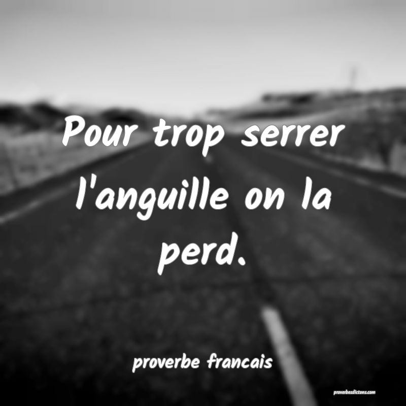 Pour trop serrer l'anguille on la perd.