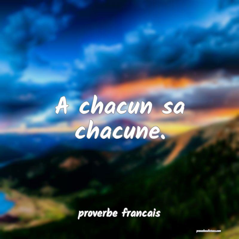 A chacun sa chacune.