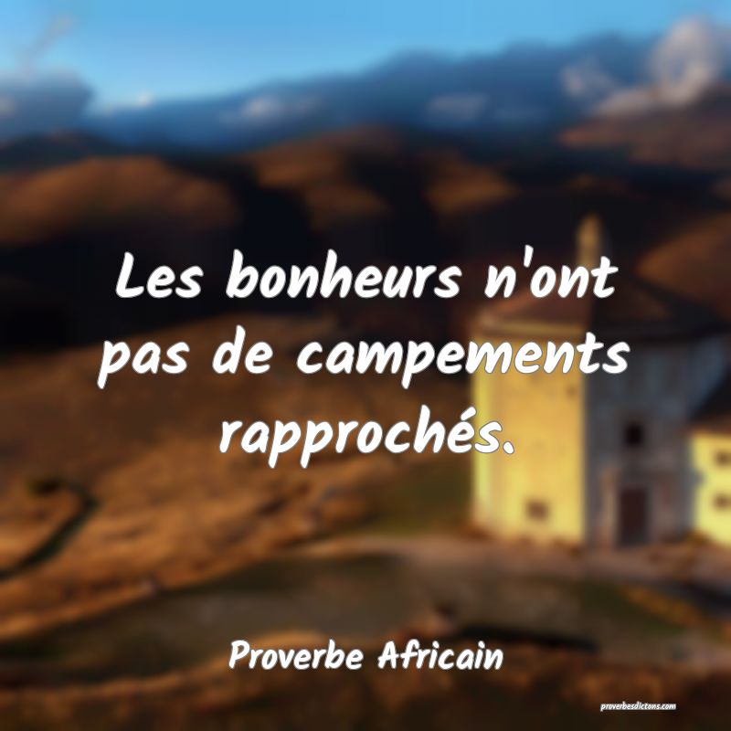 Les bonheurs n'ont pas de campements rapprochés.