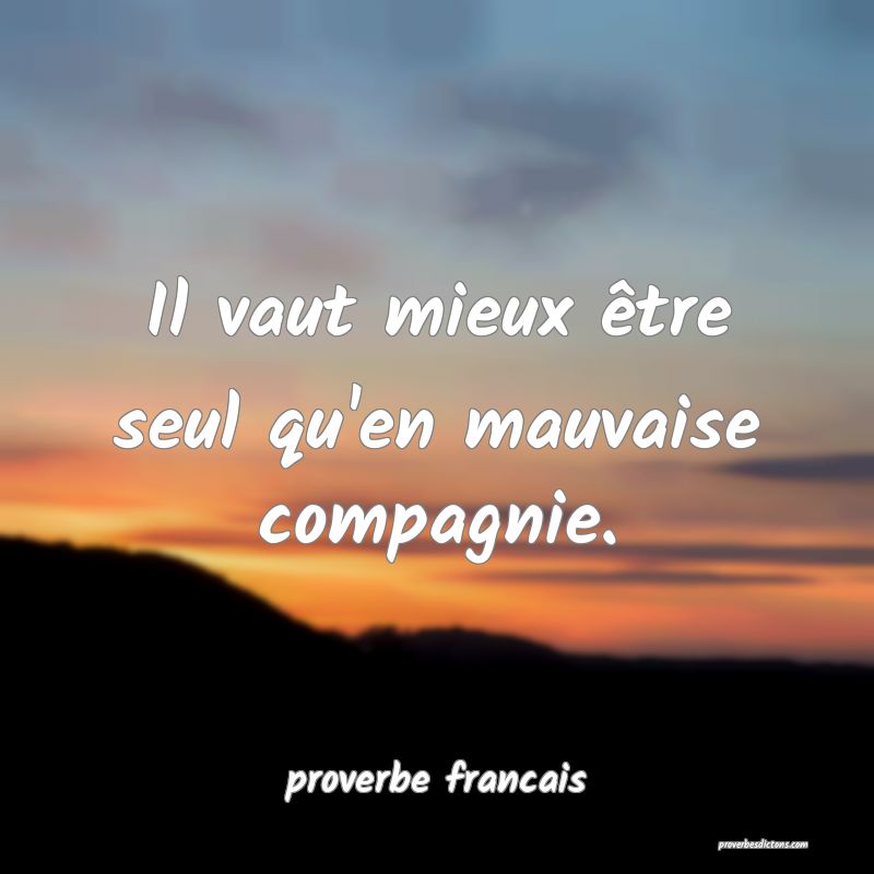 Il vaut mieux être seul qu'en mauvaise compagnie.