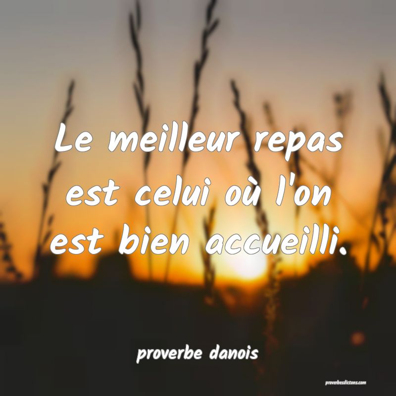  Le meilleur repas est celui où l'on est bien accueilli.