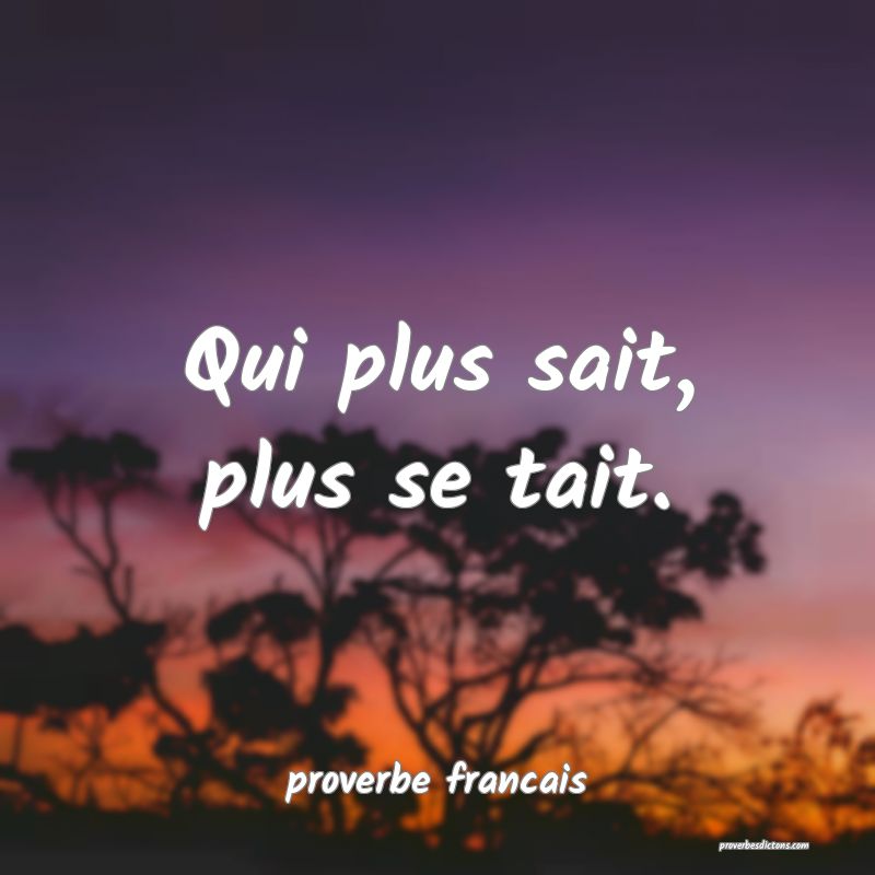 Qui plus sait, plus se tait.