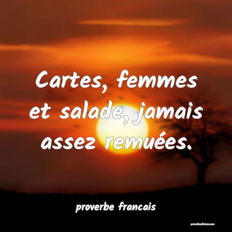 Cartes, femmes et salade, jamais assez remuées.